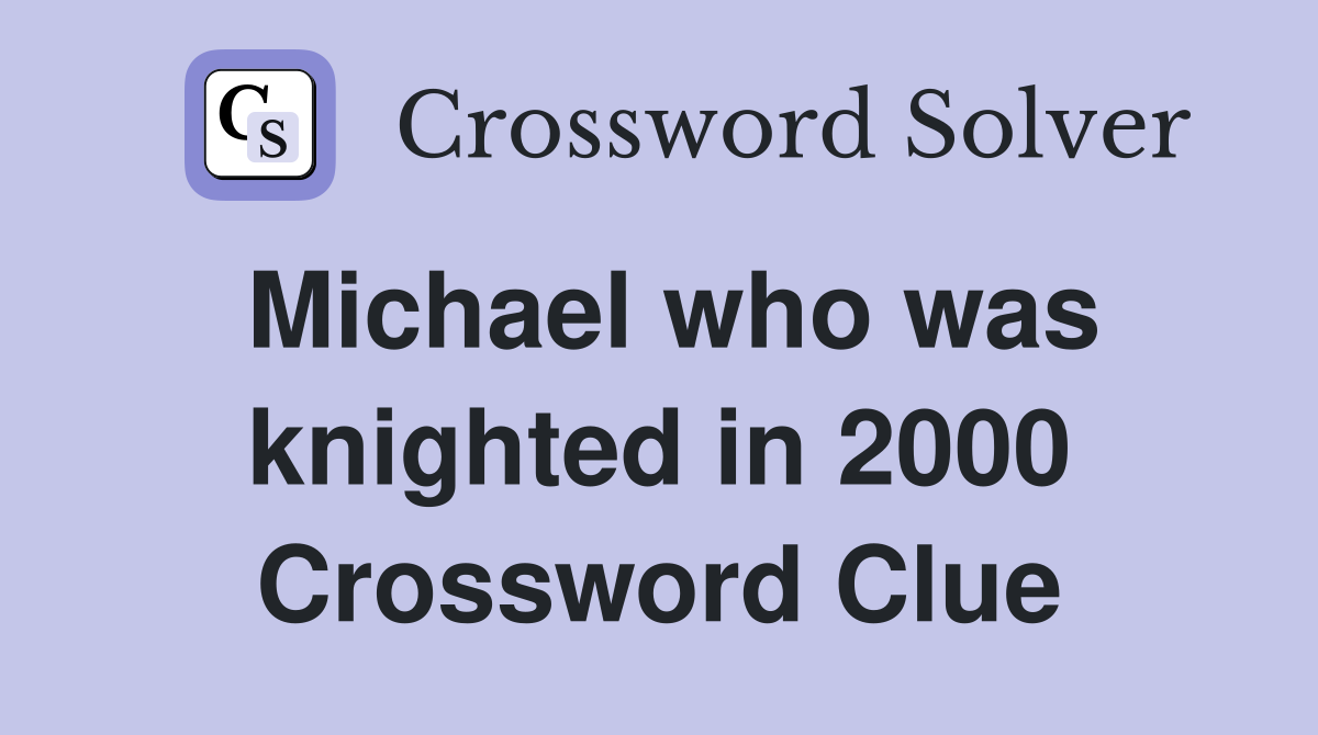 Michael who was knighted in 2000 Crossword Clue Answers Crossword